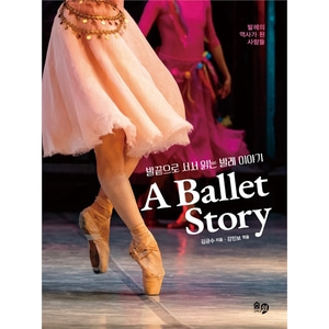 발끝으로 서서 읽는 발레 이야기 A Ballet Story - 발레의 역사가 된 사람들
